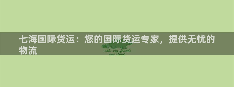 尊龙最新版：七海国际货运：您的国际货运专家，提供无忧的
