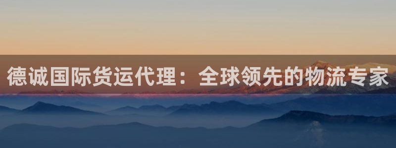 尊龙凯时百万奖池：德诚国际货运代理：全球领先的物流专家
