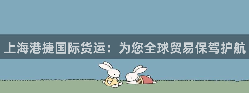 z6尊龙凯时旗舰厅首页：上海港捷国际货运：为您全球贸易保