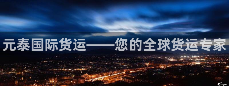 尊龙凯时提款一直审核中：元泰国际货运——您的全球货运专家