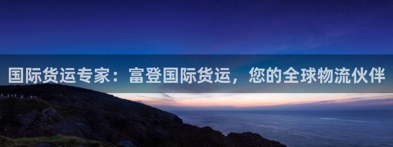 尊龙凯时代理官网入口：国际货运专家：富登国际货运，您的全