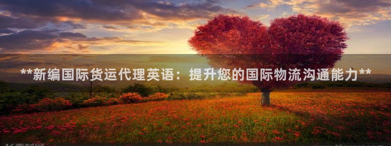尊龙凯时平台信誉怎样：**新编国际货运代理英语：提升您的