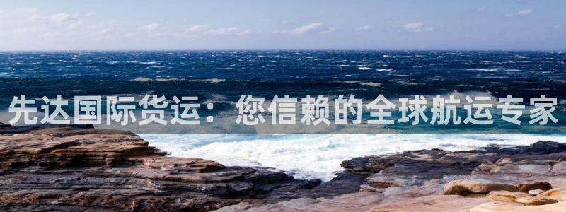 尊龙ag旗舰厅官网登录：先达国际货运：您信赖的全球航运专