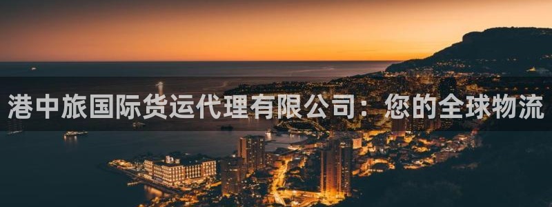 尊龙凯时 人生就是搏首页：港中旅国际货运代理有限公司：您