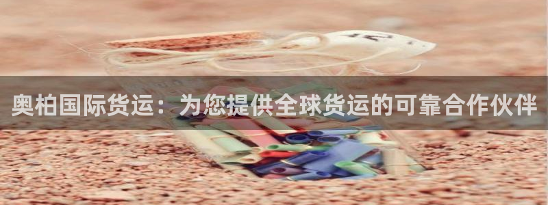 尊龙人生就是博网站：奥柏国际货运：为您提供全球货运的可靠