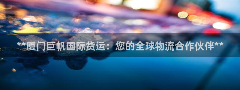 尊龙凯时人生就是搏包装优势：**厦门巨帆国际货运：您的全