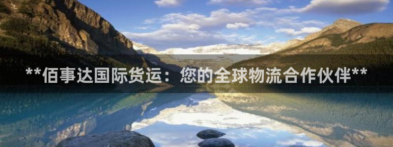 尊龙体育电竞官网：**佰事达国际货运：您的全球物流合作伙