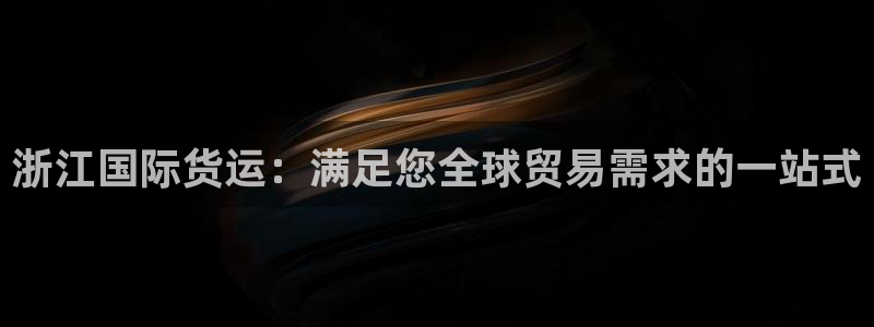 尊龙网站登录：浙江国际货运：满足您全球贸易需求的一站式
