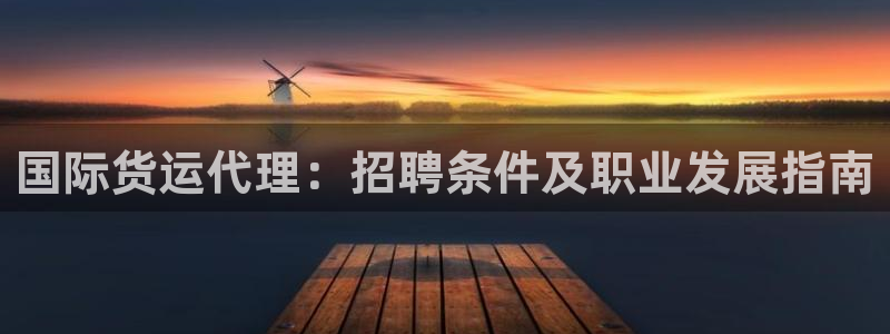 尊龙凯时人生就是博·(中国)：国际货运代理：招聘条件及职