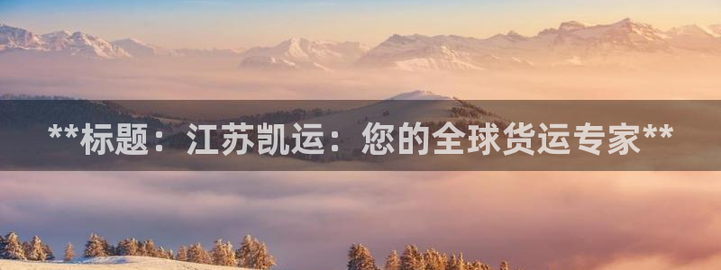 尊龙现金：**标题：江苏凯运：您的全球货运专家**