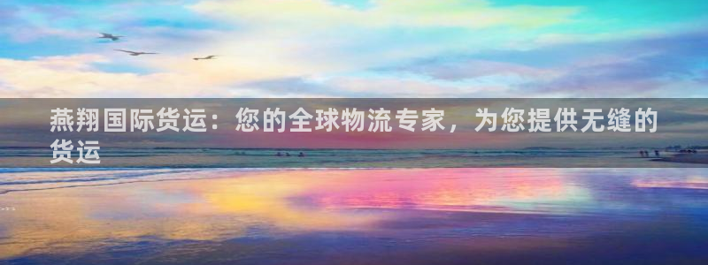 尊龙凯时注册：燕翔国际货运：您的全球物流专家，为您提供无