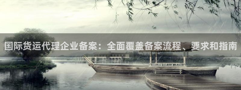 尊龙d88平台版下载：国际货运代理企业备案：全面覆盖备案