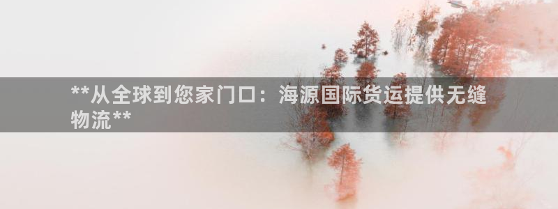 尊龙凯时 - 人生就是搏!：**从全球到您家门口：海源国