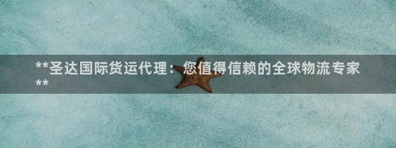 尊龙人生就是博菲律宾台子：**圣达国际货运代理：您值得信