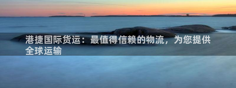 尊龙2016：港捷国际货运：最值得信赖的物流，为您提供
