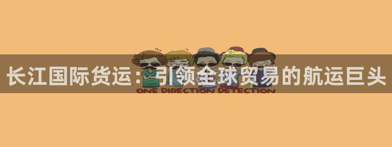 尊龙目前在哪：长江国际货运：引领全球贸易的航运巨头