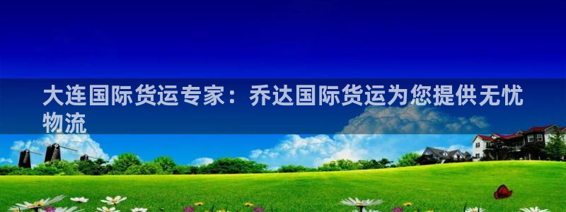 尊龙凯时家居是品牌吗：大连国际货运专家：乔达国际货运为您