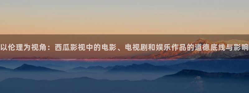 达达兔下载苹果：以伦理为视角：西瓜影视中的电影、电视剧和娱乐作品的道德底线与影响