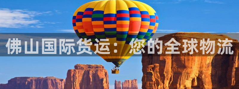 尊龙人生就是搏：佛山国际货运：您的全球物流