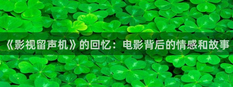 免费电影苹果：《影视留声机》的回忆：电影背后的情感和故事